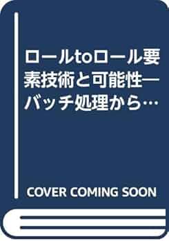 ロール to ロール　要素技術と可能性　～バッチ処理からの脱却と量産化～ ロールtoロール要素技術と可能性: バッチ処理からの脱却と量産化